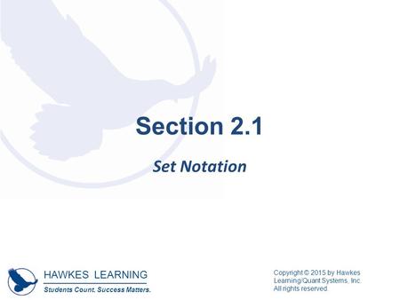 HAWKES LEARNING Students Count. Success Matters. Copyright © 2015 by Hawkes Learning/Quant Systems, Inc. All rights reserved. Section 2.1 Set Notation.