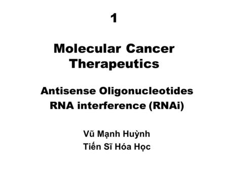 1 Molecular Cancer Therapeutics Antisense Oligonucleotides RNA interference (RNAi) Vũ Mạnh Huỳnh Tiến Sĩ Hóa Học.