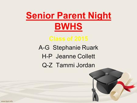 Senior Parent Night BWHS Class of 2015 A-G Stephanie Ruark H-P Jeanne Collett Q-Z Tammi Jordan.