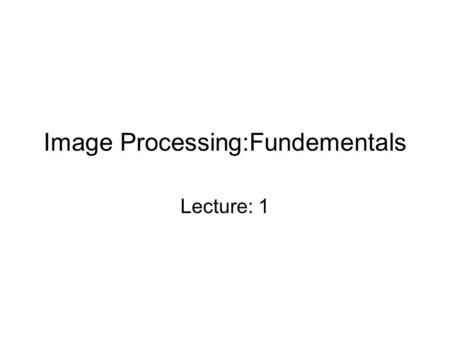 Image Processing:Fundementals Lecture: 1. 0. Introduction –An image is digitized to convert it to a form which can be stored in a computer's memory or.