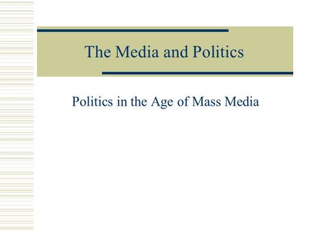The Media and Politics Politics in the Age of Mass Media.