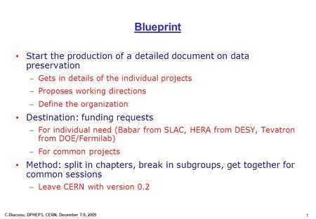 1 C.Diaconu, DPHEP3, CERN, December 7-9, 2009 Blueprint Start the production of a detailed document on data preservation – Gets in details of the individual.