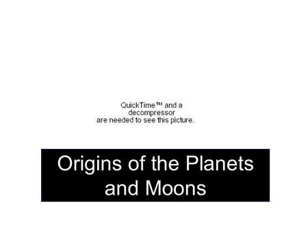 Origins of the Planets and Moons Our sun was the center of a nebula (cloud of dust and gas). Planets formed when bits of matter first collided and aggregated.