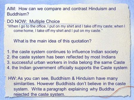 AIM: How can we compare and contrast Hinduism and Buddhism? DO NOW: Multiple Choice “When I go to the office, I put on my shirt and I take off my caste;