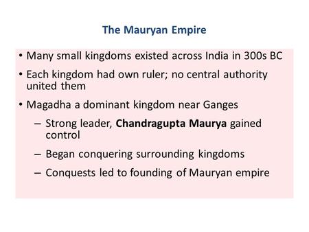 The Mauryan Empire Many small kingdoms existed across India in 300s BC Each kingdom had own ruler; no central authority united them Magadha a dominant.