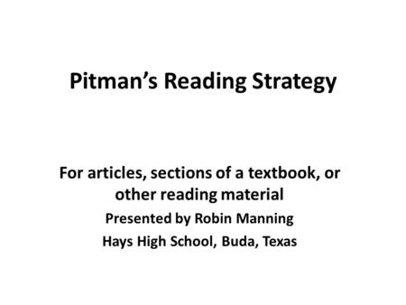 Pitman’s Reading Strategy For articles, sections of a textbook, or other reading material Presented by Robin Manning Hays High School, Buda, Texas.