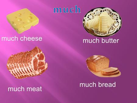 Much cheese much butter much meat much bread. much milk much sausage much salad much fruits.