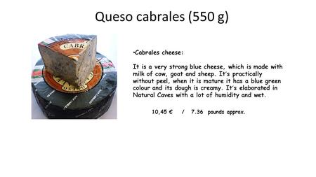 Queso cabrales (550 g) Cabrales cheese: It is a very strong blue cheese, which is made with milk of cow, goat and sheep. It´s practically without peel,