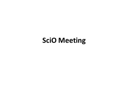 SciO Meeting. T-Shirt Slogans Still waiting on designs Some possible slogans? –We’re cornier than ethanol. –Do these protons make my mass look big? –We.