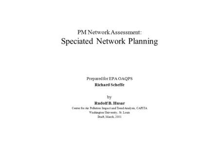 PM Network Assessment: Speciated Network Planning Prepared for EPA OAQPS Richard Scheffe by Rudolf B. Husar Center for Air Pollution Impact and Trend Analysis,