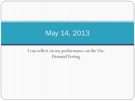 I can reflect on my performance on the On- Demand Testing. May 14, 2013.