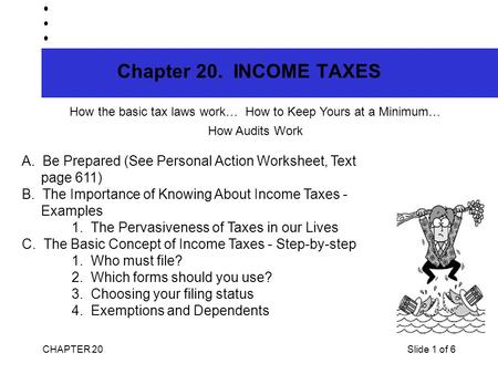CHAPTER 20Slide 1 of 6 Chapter 20. INCOME TAXES How the basic tax laws work… How to Keep Yours at a Minimum… How Audits Work A. Be Prepared (See Personal.