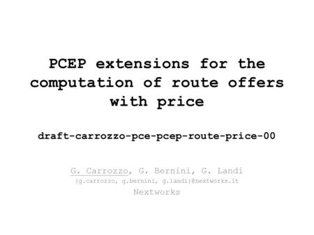 PCEP extensions for the computation of route offers with price draft-carrozzo-pce-pcep-route-price-00 G. Carrozzo, G. Bernini, G. Landi {g.carrozzo, g.bernini,