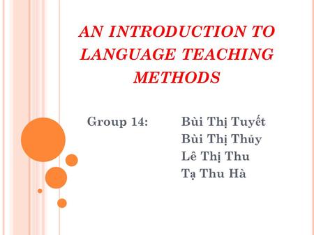 AN INTRODUCTION TO LANGUAGE TEACHING METHODS Group 14:Bùi Th ị Tuy ế t Bùi Th ị Th ủ y Lê Th ị Thu T ạ Thu Hà.