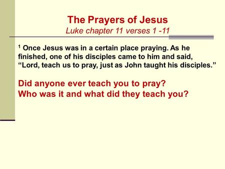 The Prayers of Jesus Luke chapter 11 verses 1 -11 1 Once Jesus was in a certain place praying. As he finished, one of his disciples came to him and said,