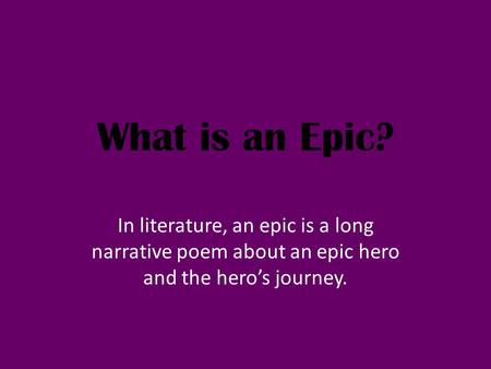 What is an Epic? In literature, an epic is a long narrative poem about an epic hero and the hero’s journey.