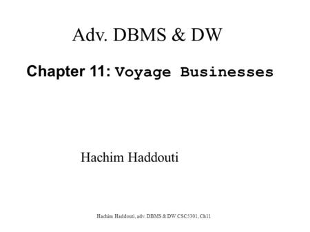 Hachim Haddouti, adv. DBMS & DW CSC5301, Ch11 Chapter 11: Voyage Businesses Adv. DBMS & DW Hachim Haddouti.