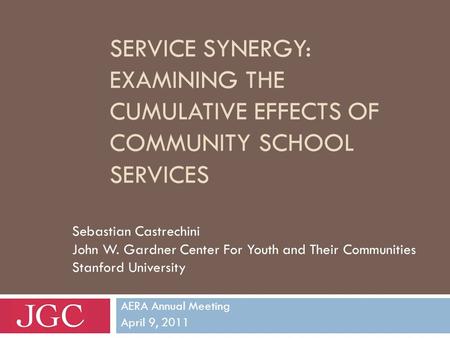 SERVICE SYNERGY: EXAMINING THE CUMULATIVE EFFECTS OF COMMUNITY SCHOOL SERVICES AERA Annual Meeting April 9, 2011 Sebastian Castrechini John W. Gardner.