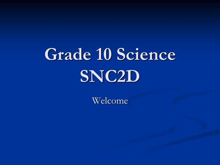 Grade 10 Science SNC2D Welcome. Course Strands Scientific Exploration Skills Scientific Exploration Skills Chemistry: Chemical Reactions Chemistry: Chemical.