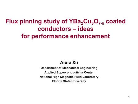 11 Flux pinning study of YBa 2 Cu 3 O 7-  coated conductors – ideas for performance enhancement Aixia Xu Department of Mechanical Engineering Applied.