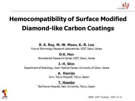 Hemocompatibility of Surface Modified Diamond-like Carbon Coatings R. K. Roy, M.-W. Moon, K.-R. Lee Future Technology Research Laboratories, KIST, Seoul,