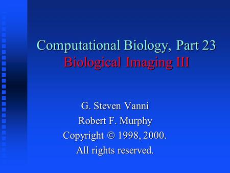 Computational Biology, Part 23 Biological Imaging III G. Steven Vanni Robert F. Murphy Copyright  1998, 2000. All rights reserved.