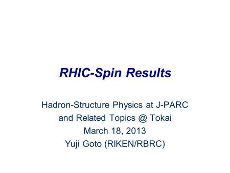 RHIC-Spin Results Hadron-Structure Physics at J-PARC and Related Tokai March 18, 2013 Yuji Goto (RIKEN/RBRC)