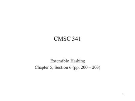 1 CMSC 341 Extensible Hashing Chapter 5, Section 6 (pp. 200 – 203)