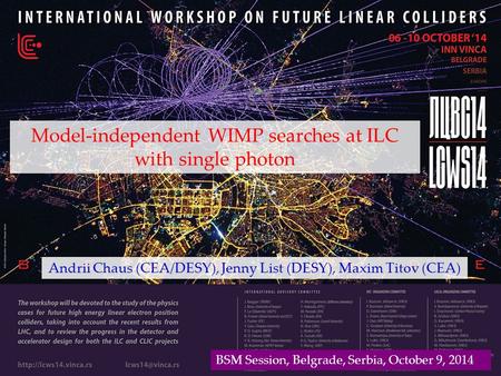 Model-independent WIMP searches at ILC with single photon Andrii Chaus (CEA/DESY), Jenny List (DESY), Maxim Titov (CEA) BSM Session, Belgrade, Serbia,