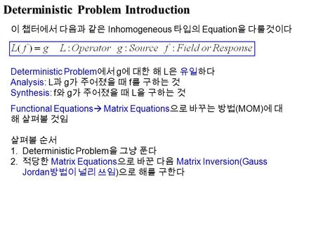 Deterministic Problem Introduction 이 챕터에서 다음과 같은 Inhomogeneous 타입의 Equation 을 다룰것이다 Deterministic Problem 에서 g 에 대한 해 L 은 유일하다 Analysis: L 과 g 가 주어졌을 때.