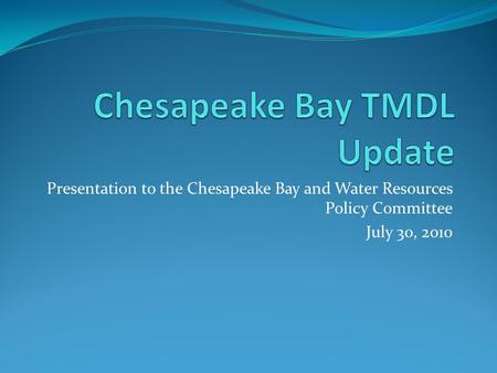 Presentation to the Chesapeake Bay and Water Resources Policy Committee July 30, 2010.
