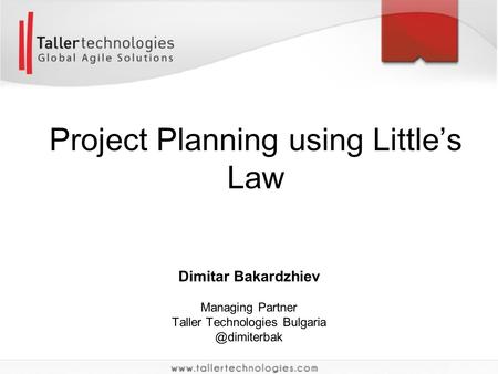 Dimitar Bakardzhiev Managing Partner Taller Technologies Project Planning using Little’s Law.