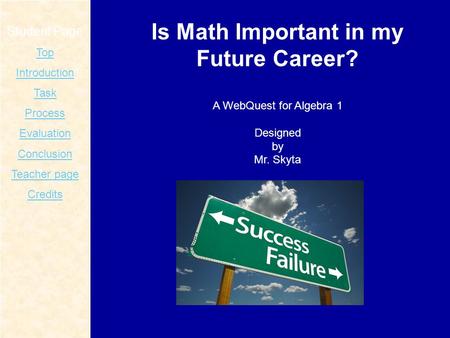 Student Page Top Introduction Task Process Evaluation Conclusion Teacher page Credits Is Math Important in my Future Career? A WebQuest for Algebra 1 Designed.