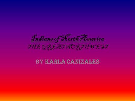 Indians of North America THE GREAT NORTHWEST BY KARLA CANIZALES.