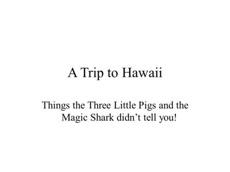 A Trip to Hawaii Things the Three Little Pigs and the Magic Shark didn’t tell you!