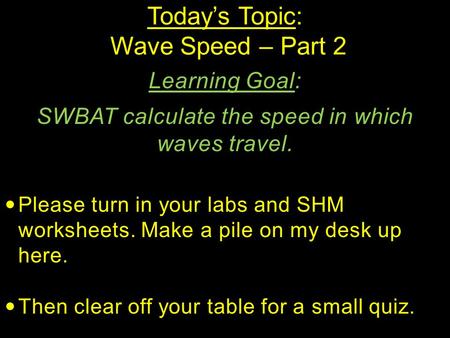 Today’s Topic: Wave Speed – Part 2 Learning Goal: SWBAT calculate the speed in which waves travel. Please turn in your labs and SHM worksheets. Make a.