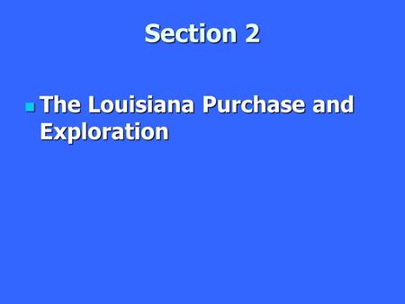 Section 2 The Louisiana Purchase and Exploration The Louisiana Purchase and Exploration.