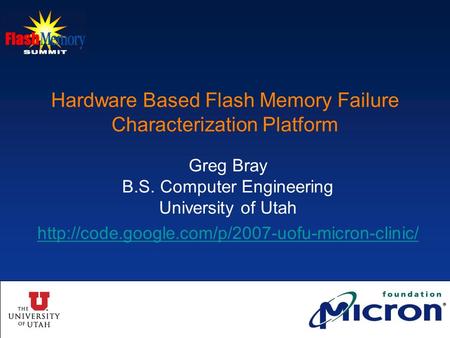 Santa Clara, CA USA August 20081 Hardware Based Flash Memory Failure Characterization Platform Greg Bray B.S. Computer Engineering University of Utah