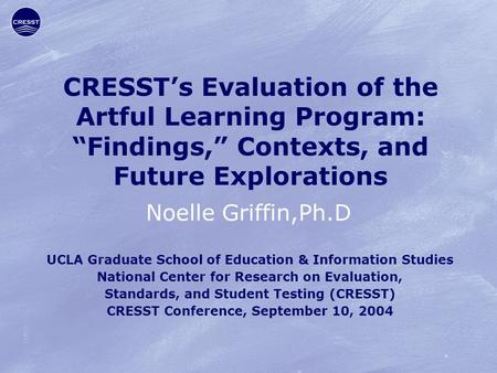 CRESST’s Evaluation of the Artful Learning Program: “Findings,” Contexts, and Future Explorations Noelle Griffin,Ph.D UCLA Graduate School of Education.