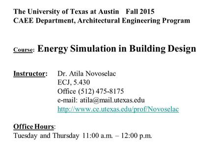 The University of Texas at Austin Fall 2015 CAEE Department, Architectural Engineering Program Course: Energy Simulation in Building Design Instructor: