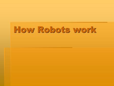 How Robots work. Introduction  Robots are one of the bests things ever made because robots can help us on a lot of things like homework, home, and more.