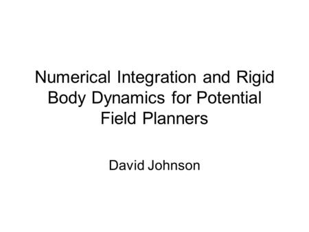Numerical Integration and Rigid Body Dynamics for Potential Field Planners David Johnson.