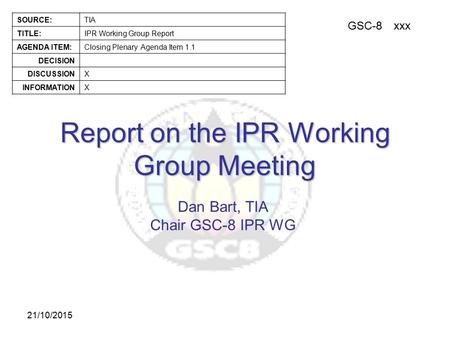 GSC-8xxx SOURCE:TIA TITLE:IPR Working Group Report AGENDA ITEM:Closing Plenary Agenda Item 1.1 DECISION DISCUSSIONX INFORMATIONX 21/10/2015 Report on the.