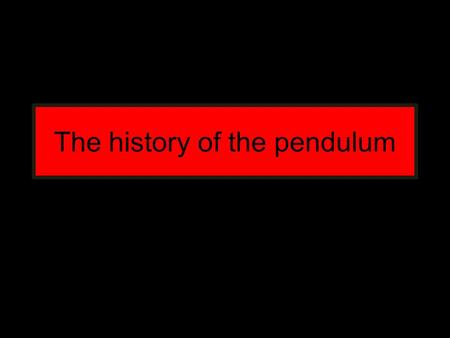 The history of the pendulum. Galileo Galilei 1564-1642 He was born 15. February 1564 and he died 8. January 1642 Italian physicist, mathematician, astronomer.