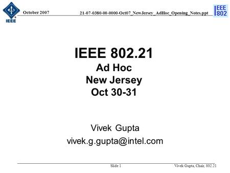 21-07-0380-00-0000-Oct07_NewJersey_AdHoc_Opening_Notes.ppt October 2007 Vivek Gupta, Chair, 802.21Slide 1 IEEE 802.21 Ad Hoc New Jersey Oct 30-31 Vivek.