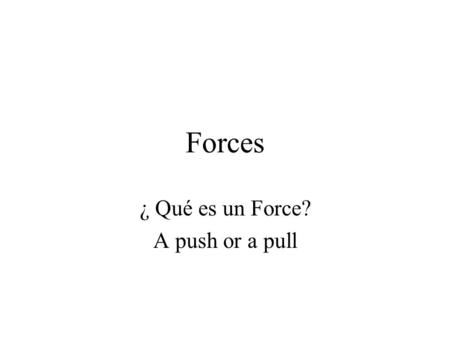 Forces ¿ Qué es un Force? A push or a pull. The Four Fundamental Forces 1.Gravitational 2.Electromagnetic 3.Strong Nuclear 4.Weak Nuclear.