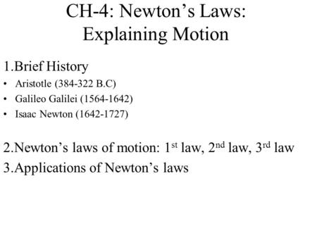 CH-4: Newton’s Laws: Explaining Motion 1.Brief History Aristotle (384-322 B.C) Galileo Galilei (1564-1642) Isaac Newton (1642-1727) 2.Newton’s laws of.