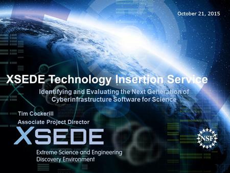 October 21, 2015 XSEDE Technology Insertion Service Identifying and Evaluating the Next Generation of Cyberinfrastructure Software for Science Tim Cockerill.