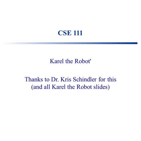 Thanks to Dr. Kris Schindler for this (and all Karel the Robot slides)