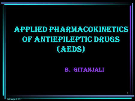 1 Applied Pharmacokinetics of Antiepileptic Drugs (AEDs) B. Gitanjali Gitanjali-21: